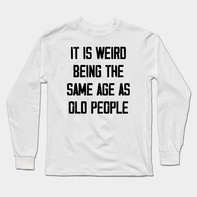 It is Weird Being the Same age as old people Long Sleeve T-Shirt by zeedot